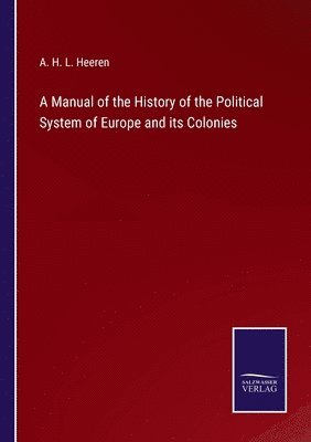 A H L Heeren, A. H. L. Heeren - Manual of the History of the Political System of Europe and its Colonies, Häftad
