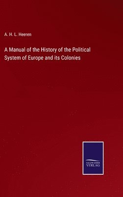 A H L Heeren, A. H. L. Heeren - Manual of the History of the Political System of Europe and its Colonies, Inbunden