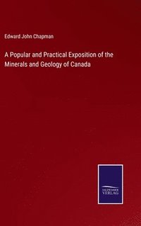 bokomslag Popular and Practical Exposition of the Minerals and Geology of Canada
