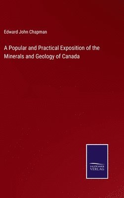 bokomslag Popular and Practical Exposition of the Minerals and Geology of Canada