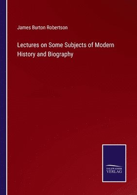 Lectures on Some Subjects of Modern History and Biography 1