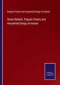 bokomslag Street Ballads. Popular Poetry and Household Songs of Ireland