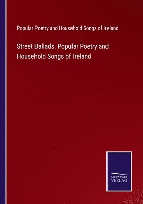 Street Ballads. Popular Poetry and Household Songs of Ireland 1