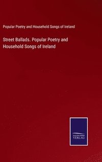 bokomslag Street Ballads. Popular Poetry and Household Songs of Ireland