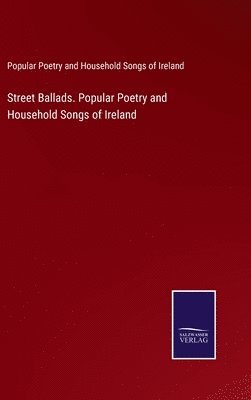 Street Ballads. Popular Poetry and Household Songs of Ireland 1