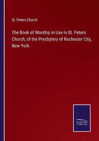 bokomslag The Book of Worship in Use in St. Peters Church, of the Presbytery of Rochester City, New York