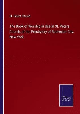 bokomslag The Book of Worship in Use in St. Peters Church, of the Presbytery of Rochester City, New York