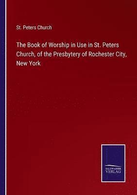 St Peters Church, St. Peters Church - Book of Worship in Use in St. Peters Church, of the Presbytery of Rochester City, New York, Häftad