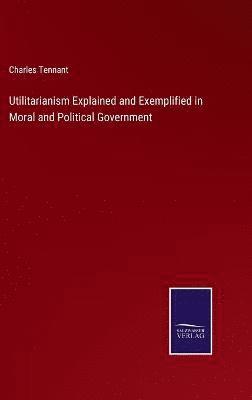 Utilitarianism Explained and Exemplified in Moral and Political Government 1