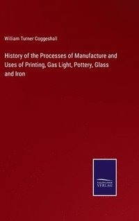 bokomslag History of the Processes of Manufacture and Uses of Printing, Gas Light, Pottery, Glass and Iron