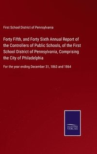 bokomslag Forty Fifth, and Forty Sixth Annual Report of the Controllers of Public Schools, of the First School District of Pennsylvania, Comprising the City of Philadelphia