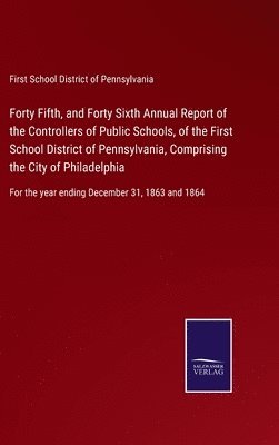 Forty Fifth, and Forty Sixth Annual Report of the Controllers of Public Schools, of the First School District of Pennsylvania, Comprising the City of Philadelphia 1