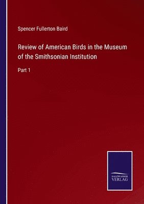 Spencer Fullerton Baird - Review of American Birds in the Museum of the Smithsonian Institution, Häftad