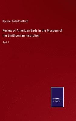 Spencer Fullerton Baird - Review of American Birds in the Museum of the Smithsonian Institution, Inbunden
