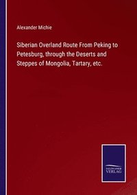 bokomslag Siberian Overland Route From Peking to Petesburg, through the Deserts and Steppes of Mongolia, Tartary, etc.