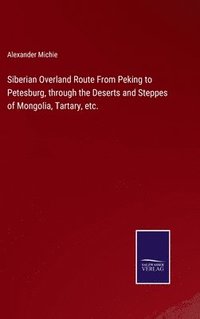 bokomslag Siberian Overland Route From Peking to Petesburg, through the Deserts and Steppes of Mongolia, Tartary, etc.
