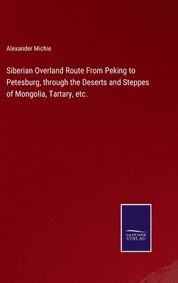 bokomslag Siberian Overland Route From Peking to Petesburg, through the Deserts and Steppes of Mongolia, Tartary, etc.