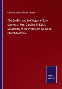bokomslag Conflict and the Victory of Life. Memoir of Mrs. Caroline P. Keith, Missionary of the Protestant Episcopal Church to China