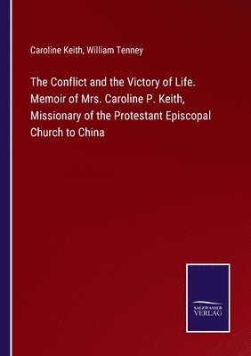 bokomslag Conflict and the Victory of Life. Memoir of Mrs. Caroline P. Keith, Missionary of the Protestant Episcopal Church to China