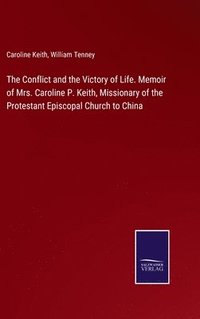 bokomslag The Conflict and the Victory of Life. Memoir of Mrs. Caroline P. Keith, Missionary of the Protestant Episcopal Church to China