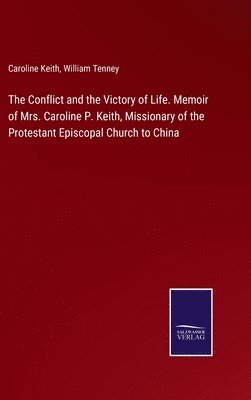 bokomslag Conflict and the Victory of Life. Memoir of Mrs. Caroline P. Keith, Missionary of the Protestant Episcopal Church to China