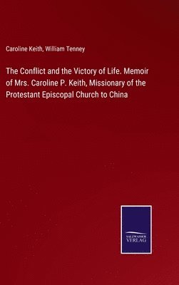 The Conflict and the Victory of Life. Memoir of Mrs. Caroline P. Keith, Missionary of the Protestant Episcopal Church to China 1