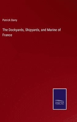 bokomslag The Dockyards, Shipyards, and Marine of France