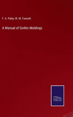 F A Paley, W M Fawcett, F. A. Paley, W. M. Fawcett - Manual of Gothic Moldings, Inbunden