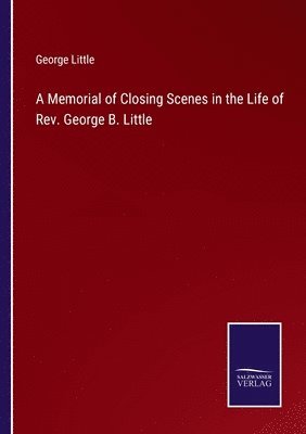 A Memorial of Closing Scenes in the Life of Rev. George B. Little 1