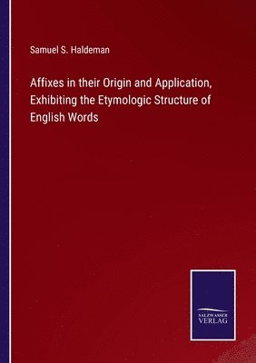 bokomslag Affixes in their Origin and Application, Exhibiting the Etymologic Structure of English Words