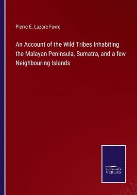 bokomslag An Account of the Wild Tribes Inhabiting the Malayan Peninsula, Sumatra, and a few Neighbouring Islands