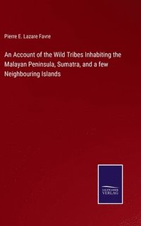 bokomslag An Account of the Wild Tribes Inhabiting the Malayan Peninsula, Sumatra, and a few Neighbouring Islands