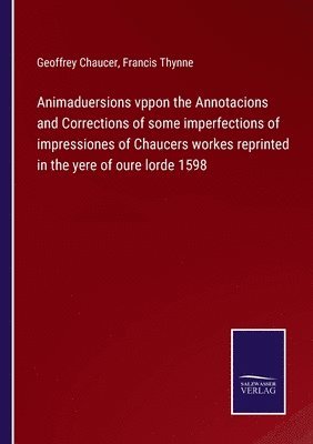 Animaduersions vppon the Annotacions and Corrections of some imperfections of impressiones of Chaucers workes reprinted in the yere of oure lorde 1598 1