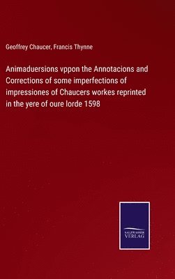 bokomslag Animaduersions vppon the Annotacions and Corrections of some imperfections of impressiones of Chaucers workes reprinted in the yere of oure lorde 1598