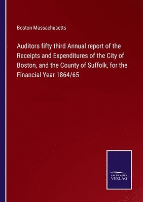 bokomslag Auditors fifty third Annual report of the Receipts and Expenditures of the City of Boston, and the County of Suffolk, for the Financial Year 1864/65