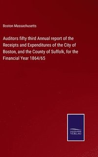 bokomslag Auditors fifty third Annual report of the Receipts and Expenditures of the City of Boston, and the County of Suffolk, for the Financial Year 1864/65