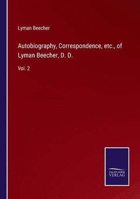 Autobiography, Correspondence, etc., of Lyman Beecher, D. D.