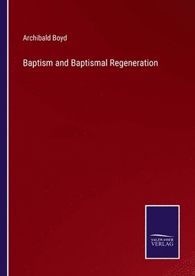 Archibald Boyd - Baptism and Baptismal Regeneration, Häftad