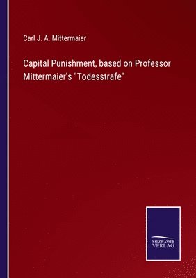 Carl J a Mittermaier, Carl J. a. Mittermaier, Carl J. A. Mittermaier - Capital Punishment, based on Professor Mittermaier's Todesstrafe, Häftad