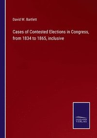 bokomslag Cases of Contested Elections in Congress, from 1834 to 1865, inclusive