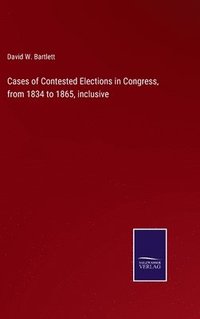 bokomslag Cases of Contested Elections in Congress, from 1834 to 1865, inclusive