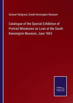 Catalogue of the Special Exhibition of Portrait Miniatures on Loan at the South Kensington Museum, June 1865 1