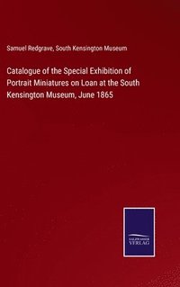 bokomslag Catalogue of the Special Exhibition of Portrait Miniatures on Loan at the South Kensington Museum, June 1865