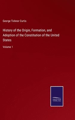 bokomslag History of the Origin, Formation, and Adoption of the Constitution of the United States