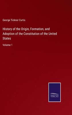 History of the Origin, Formation, and Adoption of the Constitution of the United States