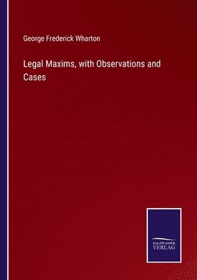 Legal Maxims, with Observations and Cases 1