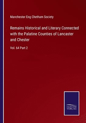 Remains Historical and Literary Connected with the Palatine Counties of Lancaster and Chester 1