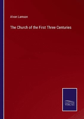 The Church of the First Three Centuries 1