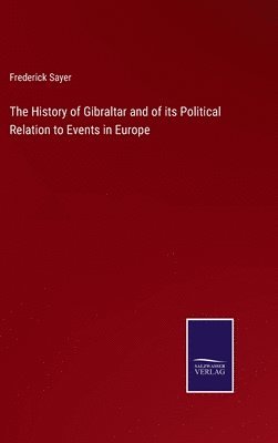 The History of Gibraltar and of its Political Relation to Events in Europe 1