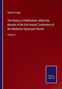 bokomslag The History of Methodism within the Bounds of the Erie Annual Conference of the Methodist Episcopal Church